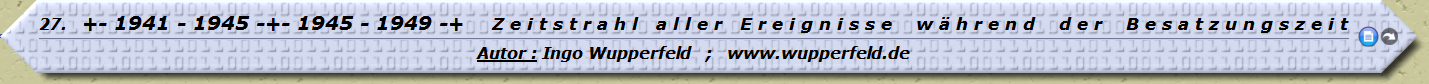 +- 1941 - 1945 -+- 1945 - 1949 -+ Z e i t s t r a h l a l l e r E r e i g n i s s e w ä h r e n d d e r B e s a t z u n g s z e i t 

Autor : Ingo Wupperfeld ; www.wupperfeld.de