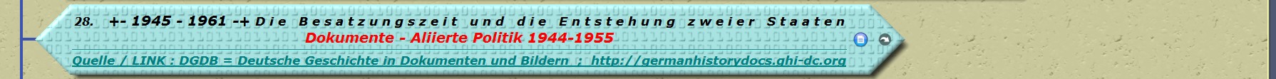 +- 1945 - 1961 -+ D i e B e s a t z u n g s z e i t u n d d i e E n t s t e h u n g z w e i e r S t a a t e n Dokumente - Aliierte Politik 1944-1955 

Quelle / LINK : DGDB = Deutsche Geschichte in Dokumenten und Bildern ; http://germanhistorydocs.ghi-dc.org