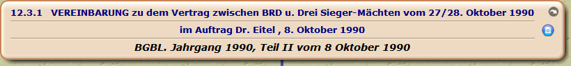 VEREINBARUNG zu dem Vertrag zwischen BRD u. Drei Sieger-Mächten vom 27/28. Oktober 1990

im Auftrag Dr. Eitel , 8. Oktober 1990 

BGBL. Jahrgang 1990, Teil II vom 8 Oktober 1990